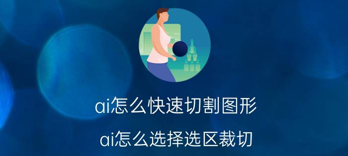 ai怎么快速切割图形 ai怎么选择选区裁切？